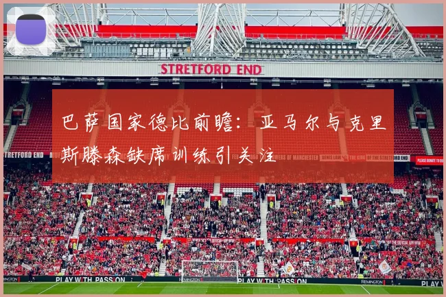 巴萨国家德比前瞻：亚马尔与克里斯滕森缺席训练引关注