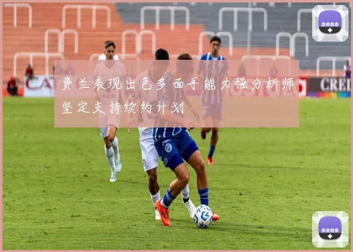 费兰表现出色多面手能力强分析师坚定支持续约计划