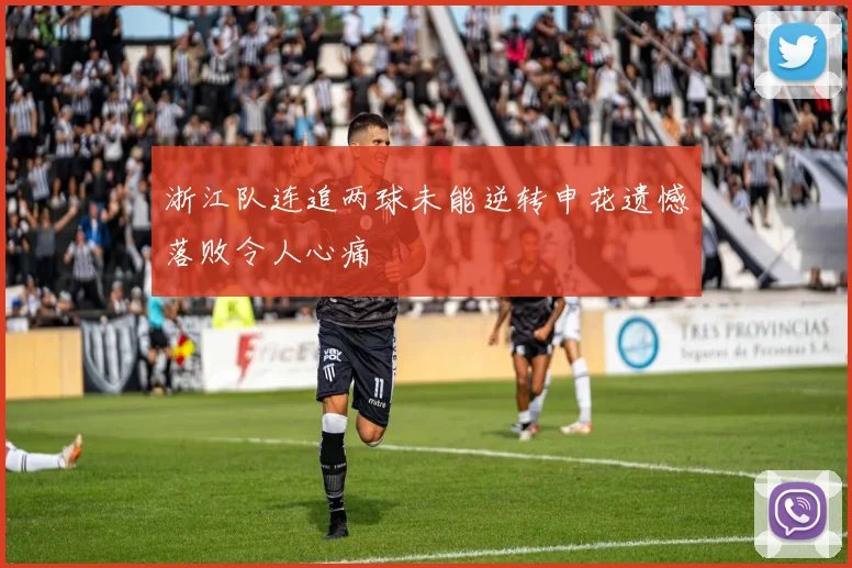 浙江队连追两球未能逆转申花遗憾落败令人心痛