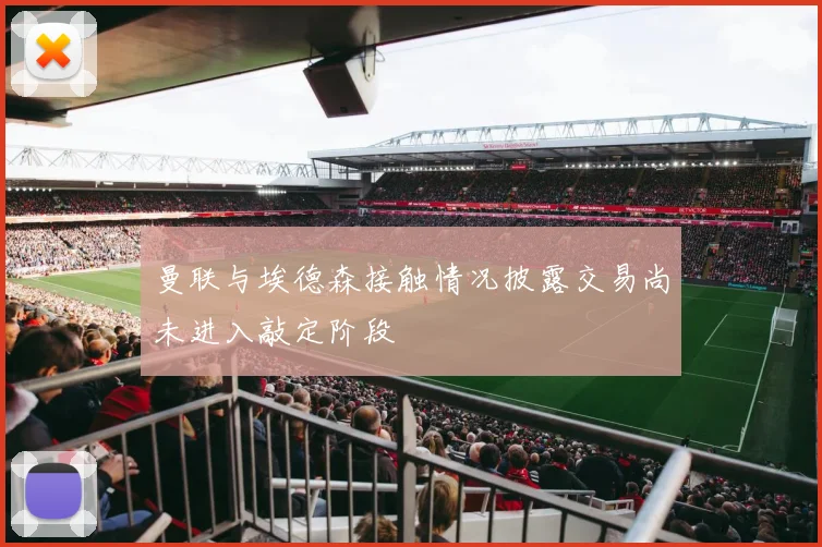 曼联与埃德森接触情况披露交易尚未进入敲定阶段