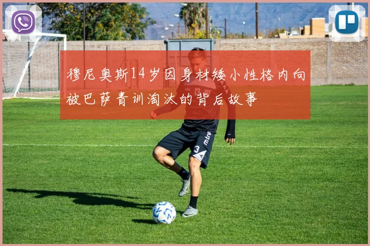 穆尼奥斯14岁因身材矮小性格内向被巴萨青训淘汰的背后故事