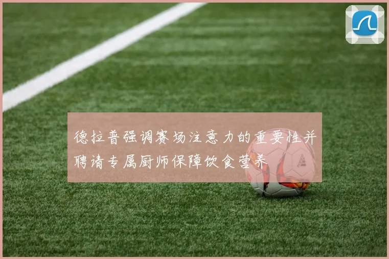 德拉普强调赛场注意力的重要性并聘请专属厨师保障饮食营养